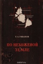 Георгий Ушаков - По нехоженой земле