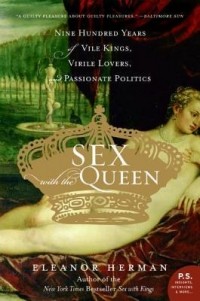 Eleanor Herman - Sex with the Queen: 900 Years of Vile Kings, Virile Lovers, and Passionate Politics