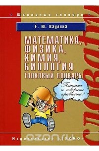 Екатерина Ваулина - Математика, физика, химия, биология. Толковый словарь