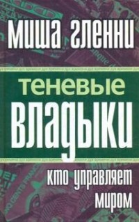 Миша Гленни - Теневые владыки. Кто управляет миром