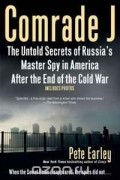 Пит Эрли - Comrade J: The Untold Secrets of Russia&#039;s Master Spy in America After the End of the Cold War