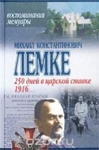 Михаил Лемке - 250 дней в царской ставке. 1916