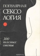 Александр Нежданов - Популярная сексология. 300 полезных советов