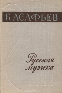 Борис Асафьев - Русская музыка. XIX и начало XX века