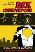 Век супергероев: Истоки, история, идеология американского комикса