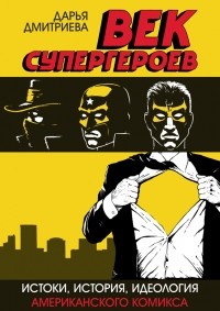 Дарья Дмитриева - Век супергероев: Истоки, история, идеология американского комикса