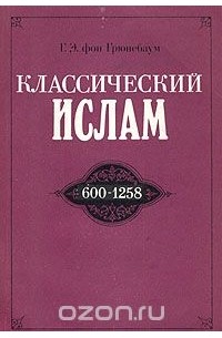 Густав Эдмонд фон Грюнебаум - Классический ислам. 600-1258