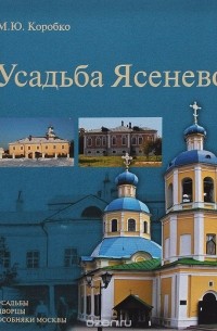 Михаил Коробко - Усадьба Ясенево. Усадьбы, дворцы, особняки Москвы