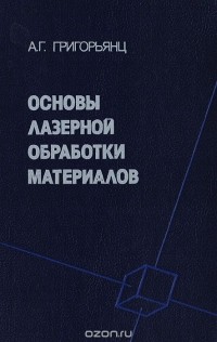 Александр Григорьянц - Основы лазерной обработки материалов