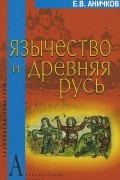 Евгений Аничков - Язычество и Древняя Русь
