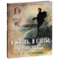 Александр Пушкин - И жизнь, и слезы, и любовь...