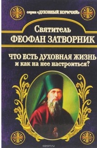 Святитель Феофан Затворник Вышенский - Что есть духовная жизнь и как на нее настроиться?