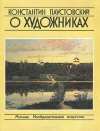 Константин Паустовский - Константин Паустовский о художниках (сборник)