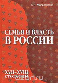 Татьяна Мальковская - Семья и власть в России XVII-XVIII столетий