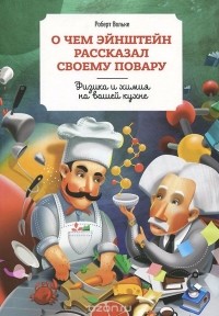 Роберт Вольке - О чем Эйнштейн рассказал своему повару. Физика и химия на вашей кухне