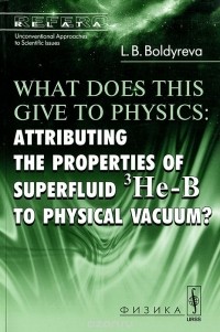 Людмила Болдырева - What Does this Give to Physics: Attributing the Properties of Superfluid 3He-B to Physical Vacuum?