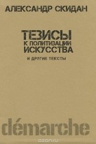Александр Скидан - Тезисы к политизации искусства и другие тексты