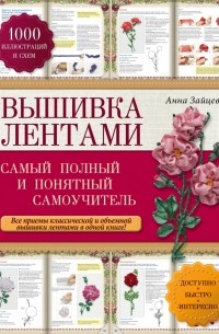 Анна Зайцева - Вышивка лентами: самый полный и понятный самоучитель