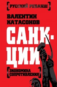 Катасонов В.Ю. - Санкции. Экономика для русских