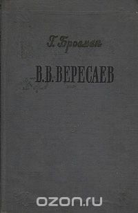 Григорий Бровман - В. В. Вересаев. Жизнь и творчество