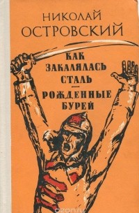 Николай Островский - Как закалялась сталь. Рожденные бурей (сборник)