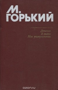 Максим Горький - Детство. В людях. Мои университеты (сборник)