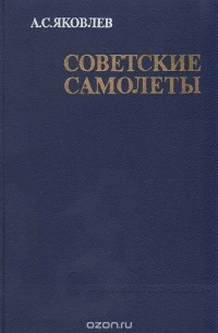 Александр Яковлев - Советские самолеты