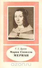 Татьяна Лукина - Мария Сибилла Мериан. 1647 - 1717