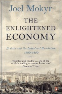 Джоэль Мокир - The Enlightened Economy: Britain and the Industrial Revolution: 1700-1850