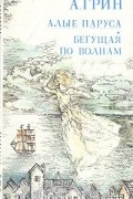 Александр Грин - Алые паруса. Бегущая по волнам (сборник)