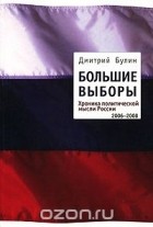 Дмитрий Булин - Большие выборы. Хроника политической мысли России. 2006-2008