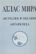  - Атлас мира. Австралия и Океания. Антарктида