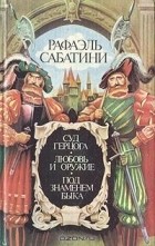 Рафаэль Сабатини - Суд герцога. Любовь и оружие. Под знаменем быка