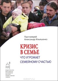  Протоиерей Александр Ильяшенко - Кризис в семье. Что угрожает семейному счастью