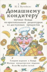Нина Бутейкис - Домашнему кондитеру. Мучные блюда по оригинальным рецептурам из доступных продуктов