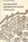 Владимир Нерознак - Названия древнерусских городов