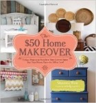  - The $50 Home Makeover: 75 Easy Projects to Transform Your Current Space into Your Dream Place--for $50 or Less!