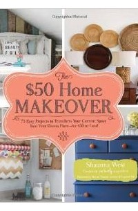  - The $50 Home Makeover: 75 Easy Projects to Transform Your Current Space into Your Dream Place--for $50 or Less!