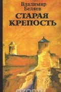 Владимир Беляев - Старая крепость (сборник)