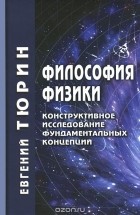 Евгений Тюрин - Философия физики. Конструктивное исследование фундаментальных концепций