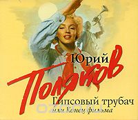 Юрий Поляков - Гипсовый трубач, или Конец фильма (аудиокнига)