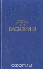 Вадим Артамонов - Василий III