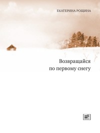 Екатерина Рощина - Возвращайся по первому снегу (сборник)