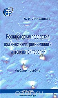 Анатолий Левшанков - Респираторная поддержка при анестезии, реанимации и интенсивной терапии