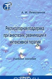 Анатолий Левшанков - Респираторная поддержка при анестезии, реанимации и интенсивной терапии