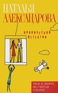 Наталья Александрова - Трое в лифте, не считая собаки