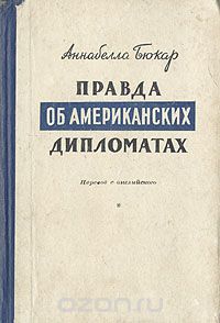 Аннабелла Бюкар - Правда об американских дипломатах