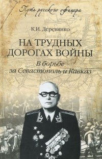 Константин Деревянко - На трудных дорогах войны. В борьбе за Севастополь и Кавказ