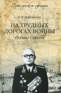 Константин Деревянко - На трудных дорогах войны. Подвиг Одессы