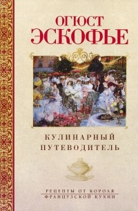 Огюст Эскофье - Кулинарный путеводитель. Рецепты от короля француской кухни